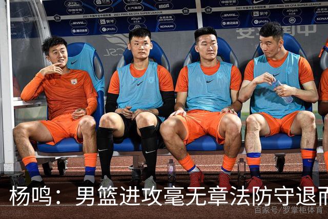 杨鸣：男篮进攻毫无章法防守退而不守 能力&配合&斗志&心态都不行